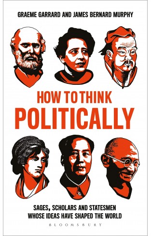 How to Think Politically: Sages, Scholars and Statesmen Whose Ideas Have Shaped the World